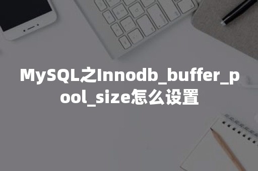 MySQL之Innodb_buffer_pool_size怎么设置