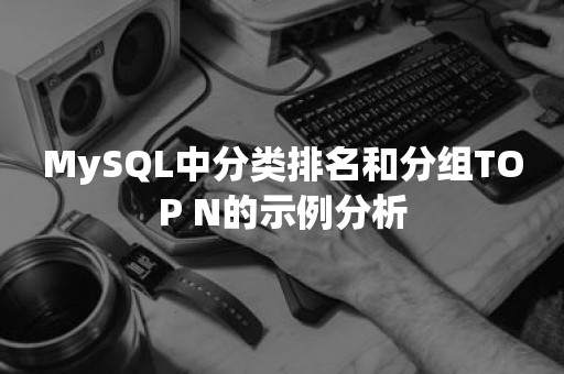 MySQL中分类排名和分组TOP N的示例分析