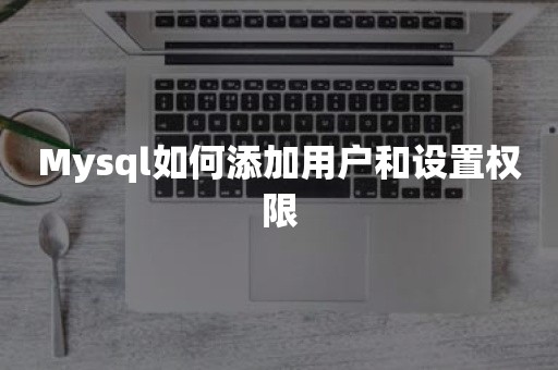 Mysql如何添加用户和设置权限