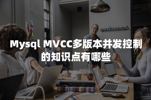 Mysql MVCC多版本并发控制的知识点有哪些