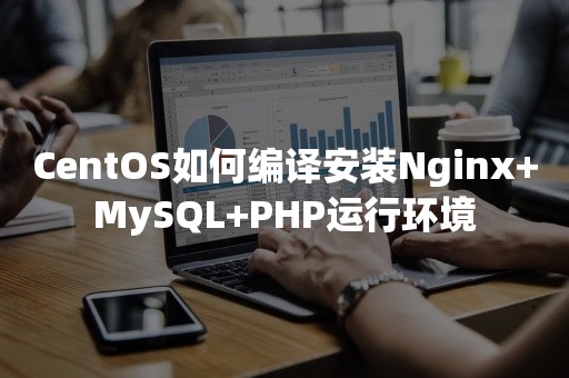 CentOS如何编译安装Nginx+MySQL+PHP运行环境