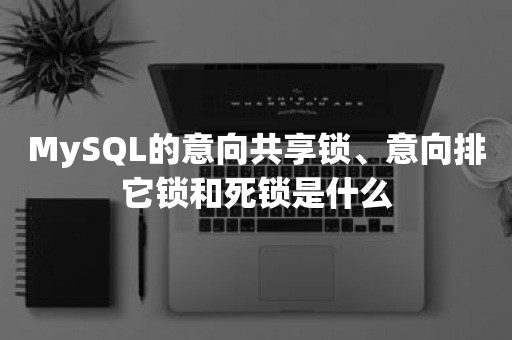 MySQL的意向共享锁、意向排它锁和死锁是什么