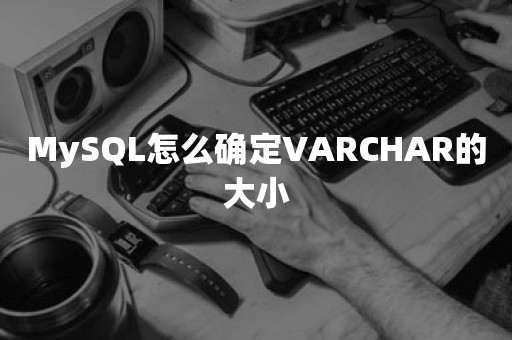 MySQL怎么确定VARCHAR的大小