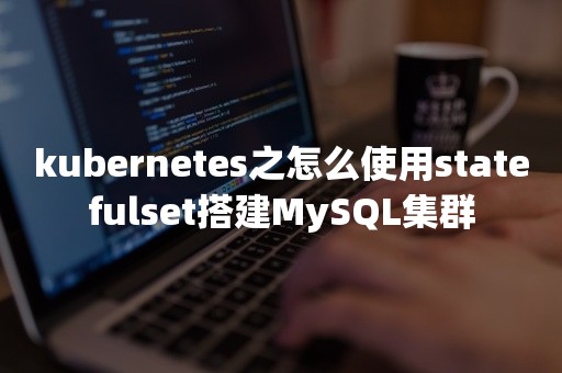 kubernetes之怎么使用statefulset搭建MySQL集群