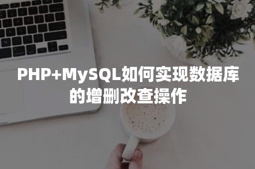 PHP+MySQL如何实现数据库的增删改查操作