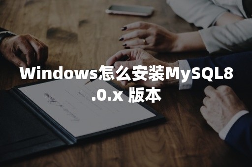 Windows怎么安装MySQL8.0.x 版本