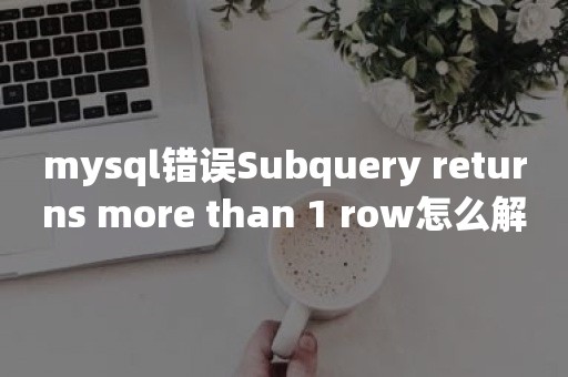 mysql错误Subquery returns more than 1 row怎么解决