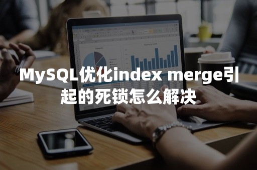 MySQL优化index merge引起的死锁怎么解决