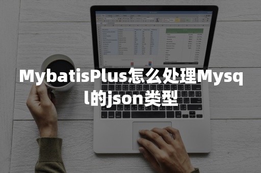 MybatisPlus怎么处理Mysql的json类型