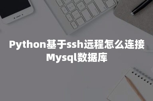 Python基于ssh远程怎么连接Mysql数据库