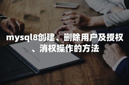 mysql8创建、删除用户及授权、消权操作的方法