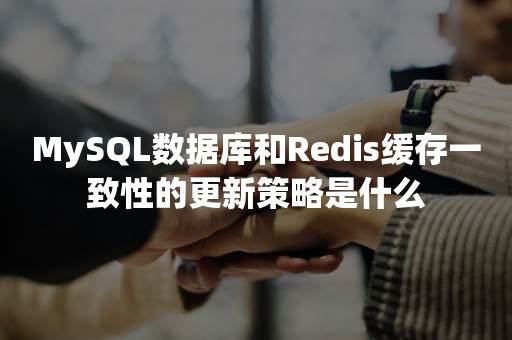 MySQL数据库和Redis缓存一致性的更新策略是什么