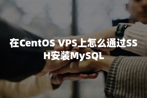 在CentOS VPS上怎么通过SSH安装MySQL