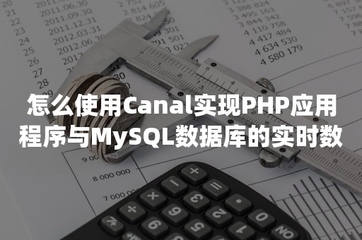 怎么使用Canal实现PHP应用程序与MySQL数据库的实时数据同步