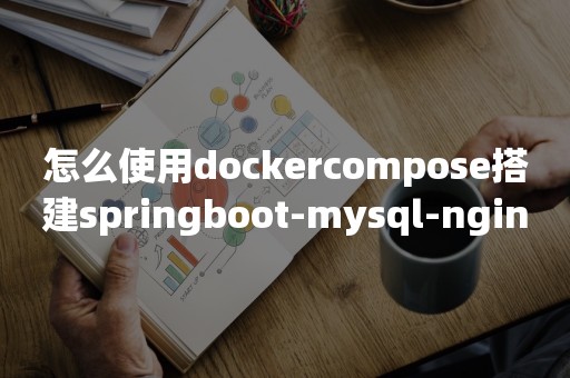 怎么使用dockercompose搭建springboot-mysql-nginx应用