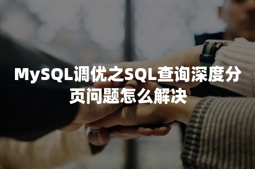MySQL调优之SQL查询深度分页问题怎么解决