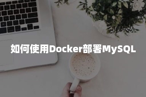 如何使用Docker部署MySQL