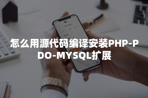 怎么用源代码编译安装PHP-PDO-MYSQL扩展