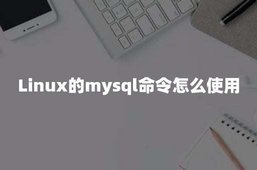 Linux的mysql命令怎么使用