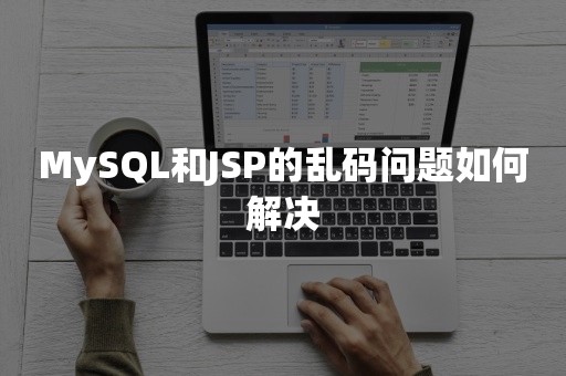 MySQL和JSP的乱码问题如何解决