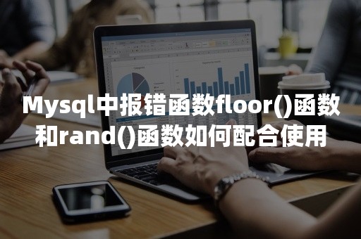 Mysql中报错函数floor()函数和rand()函数如何配合使用