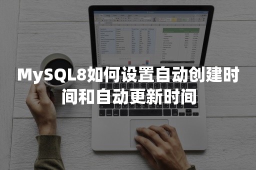 MySQL8如何设置自动创建时间和自动更新时间