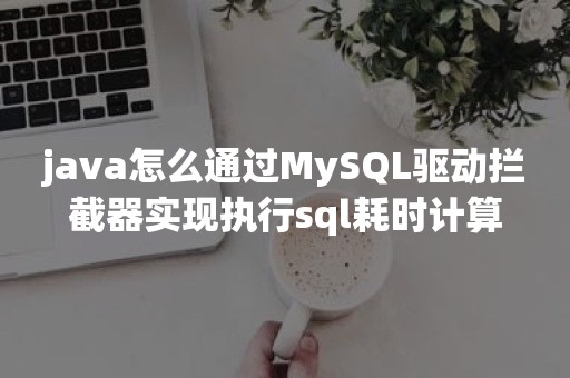 java怎么通过MySQL驱动***实现执行sql耗时计算