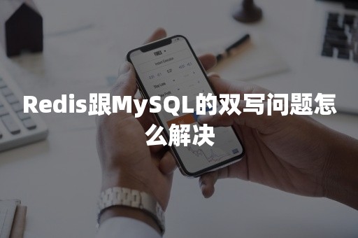 Redis跟MySQL的双写问题怎么解决