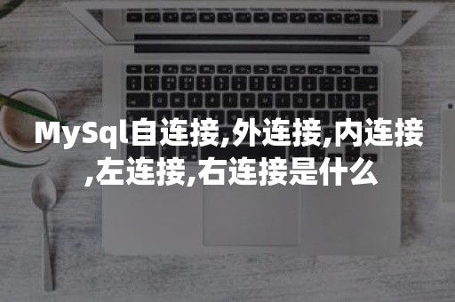 MySql自连接,外连接,内连接 ,左连接,右连接是什么