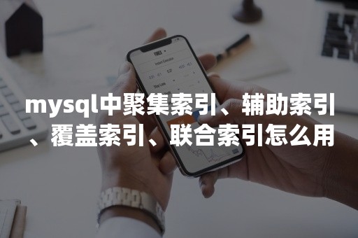 mysql中聚集索引、辅助索引、覆盖索引、联合索引怎么用