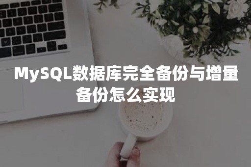 MySQL数据库完全备份与增量备份怎么实现