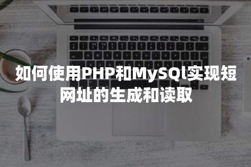 如何使用PHP和MySQl实现短网址的生成和读取