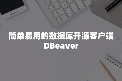 简单易用的数据库开源客户端DBeaver