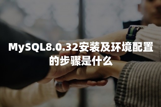 MySQL8.0.32安装及环境配置的步骤是什么