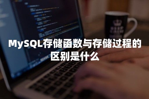 MySQL存储函数与存储过程的区别是什么