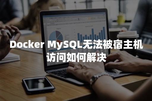 Docker MySQL无法被宿主机访问如何解决