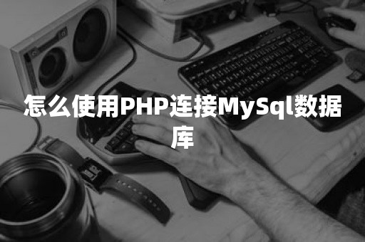 怎么使用PHP连接MySql数据库