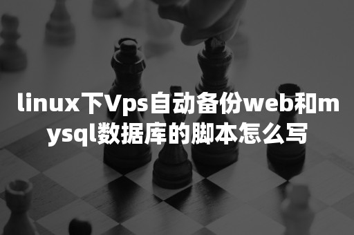 linux下Vps自动备份web和mysql数据库的脚本怎么写