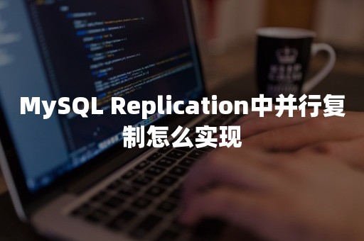 MySQL Replication中并行复制怎么实现