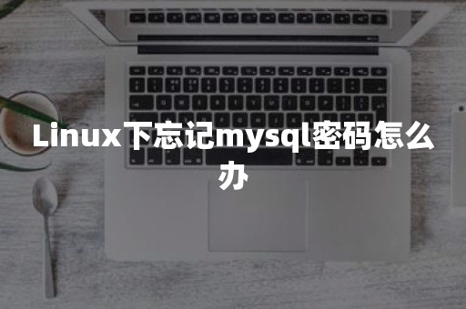 Linux下忘记mysql密码怎么办