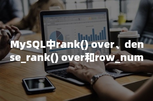 MySQL中rank() over、dense_rank() over和row_number() over怎么用