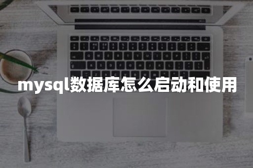 mysql数据库怎么启动和使用