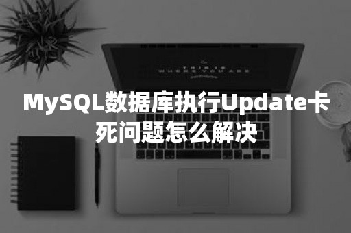 MySQL数据库执行Update卡死问题怎么解决