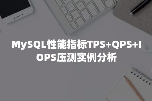 MySQL性能指标TPS+QPS+IOPS压测实例分析