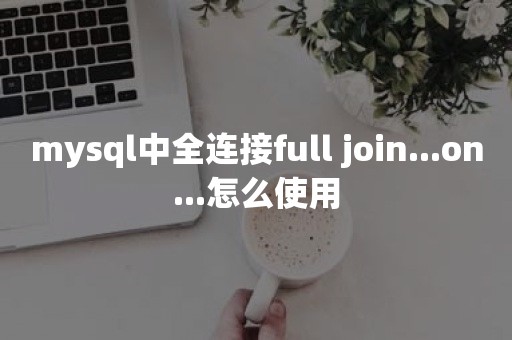 mysql中全连接full join...on...怎么使用