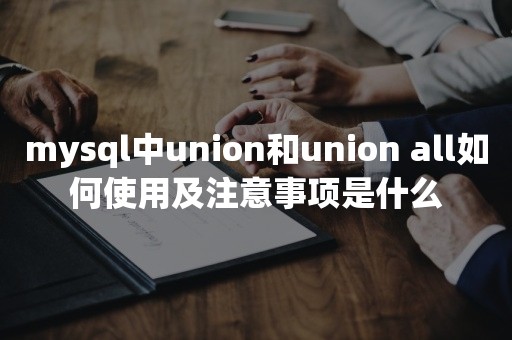 mysql中union和union all如何使用及注意事项是什么