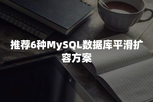 推荐6种MySQL数据库平滑扩容方案