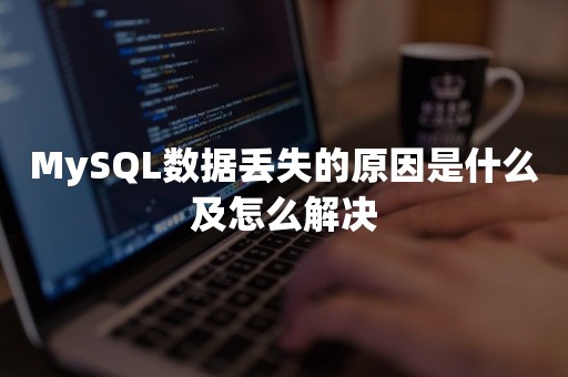 MySQL数据丢失的原因是什么及怎么解决