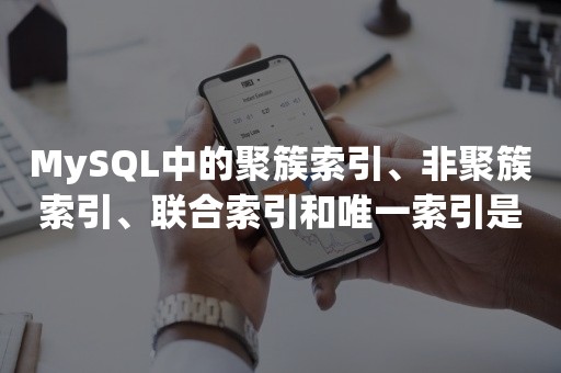 MySQL中的聚簇索引、非聚簇索引、联合索引和唯一索引是什么