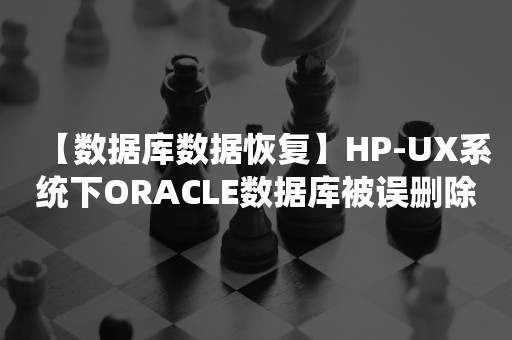 【数据库数据恢复】HP-UX系统下ORACLE数据库被误删除的数据恢复案例
